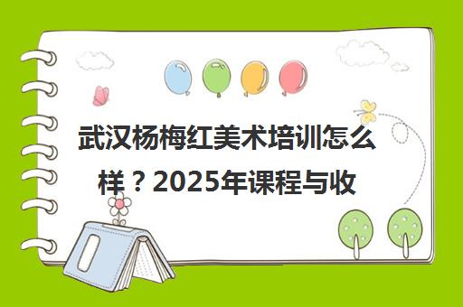 武汉杨梅红美术培训怎么样?2025年课程与收费全面测评