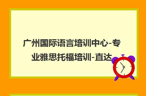 广州国际语言培训中心-专业雅思托福培训-直达高分班