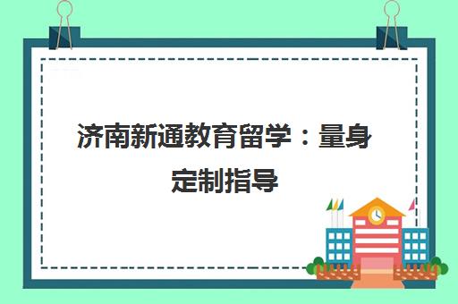 济南新通教育留学 量身定制指导 一站式成功申请