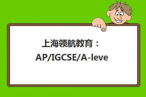 上海领航教育 AP/IGCSE/A-level课程破解哑巴英语难题