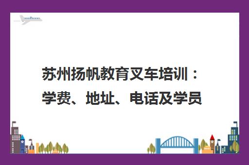 苏州扬帆教育叉车培训 学费、地址、电话及学员真实口碑评价