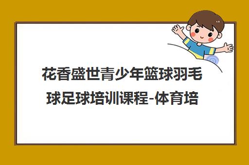 花香盛世青少年篮球羽毛球足球培训课程-体育培训机构首页