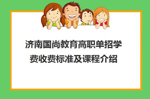 济南国尚教育高职单招学费收费标准及课程介绍