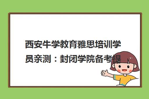 西安牛学教育雅思培训学员亲测 封闭学院备考提分全记录