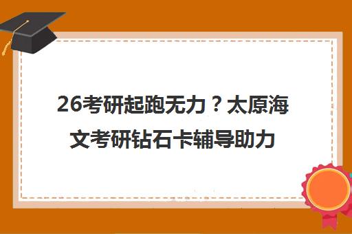 26考研起跑无力？太原海文考研钻石卡辅导助力高效备考