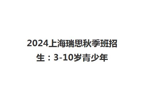 2024上海瑞思秋季班招生 3-10岁青少年英语培训课程