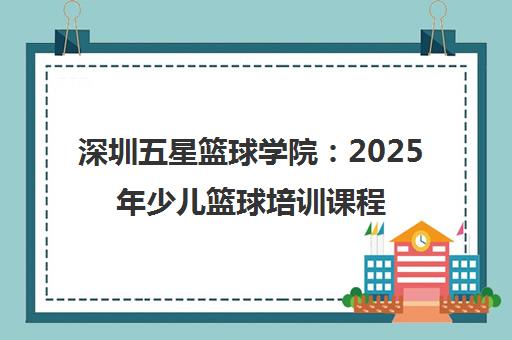 深圳五星篮球学院 2025年少儿篮球培训课程与校区最新动态