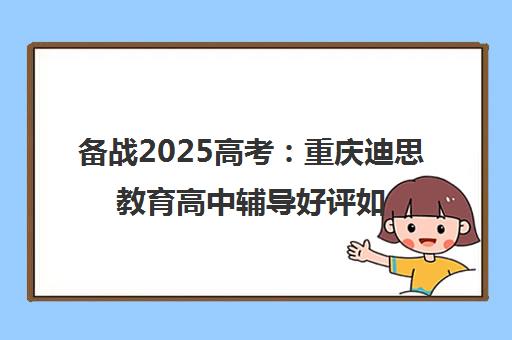 备战2025高考 重庆迪思教育高中辅导好评如潮