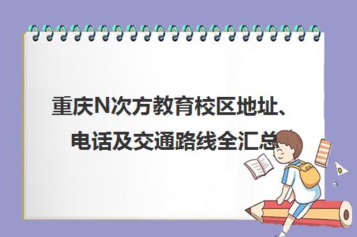 重庆N次方教育校区地址、电话及交通路线全汇总