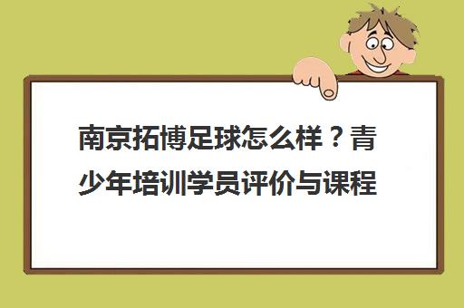 南京拓博足球怎么样?青少年培训学员评价与课程特色汇总 南京拓博足球怎么样?青少年培训学员评价与课程特色汇总