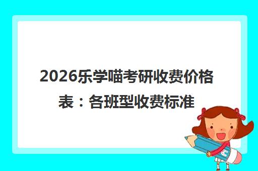 2026乐学喵考研收费价格表 各班型收费标准详情