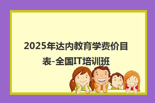2025年达内教育学费价目表-全国IT培训班收费标准一览 2025年达内教育学费价目表-全国IT培训班收费标准一览