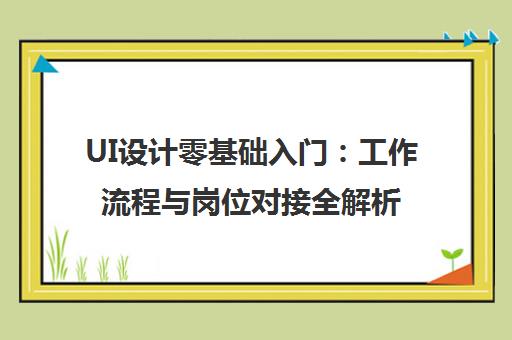UI设计零基础入门:工作流程与岗位对接全解析 UI设计零基础入门:工作流程与岗位对接全解析
