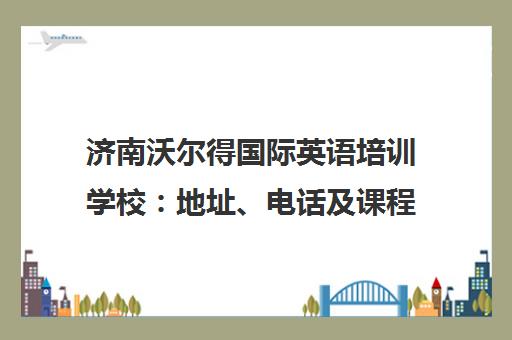 济南沃尔得国际英语培训学校 地址、电话及课程介绍