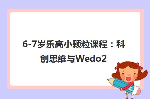 6-7岁乐高小颗粒课程:科创思维与Wedo2.0编程实践 6-7岁乐高小颗粒课程:科创思维与Wedo2.0编程实践