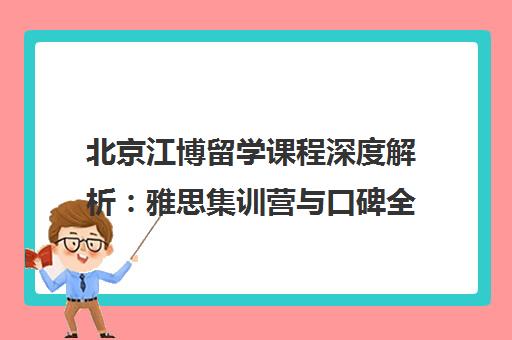 北京江博留学课程深度解析 雅思集训营与口碑全攻略