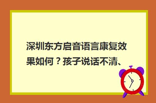 深圳东方启音语言康复效果如何？孩子说话不清、自闭症、迟缓训练口碑