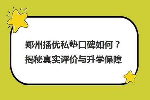 郑州播优私塾口碑如何?揭秘真实评价与升学保障