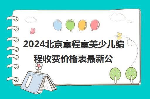 2024北京童程童美少儿编程收费价格表最新公布