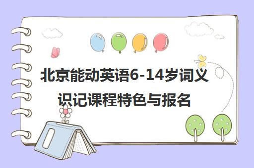 北京能动英语6-14岁词义识记课程特色与报名入口 北京能动英语6-14岁词义识记课程特色与报名入口