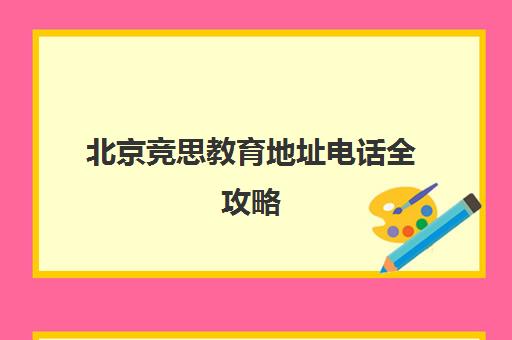 北京竞思教育地址电话全攻略 各分校位置一览 北京竞思教育地址电话全攻略 各分校位置一览