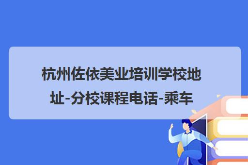 杭州佐依美业培训学校地址-分校课程电话-乘车路线查询