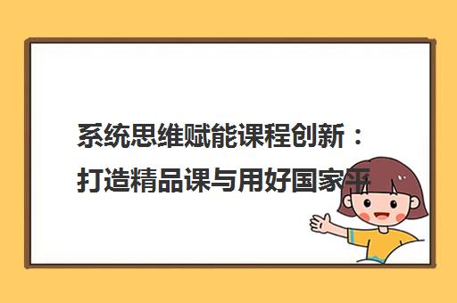系统思维赋能课程创新:打造精品课与用好国家平台 系统思维赋能课程创新:打造精品课与用好国家平台