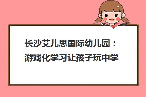 长沙艾儿思国际幼儿园 游戏化学习让孩子玩中学好英语