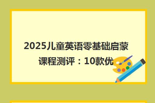 2025儿童英语零基础启蒙课程测评：10款优选推荐