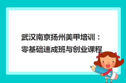 武汉南京扬州美甲培训:零基础速成班与创业课程学费地址汇总 武汉南京扬州美甲培训:零基础速成班与创业课程学费地址汇总