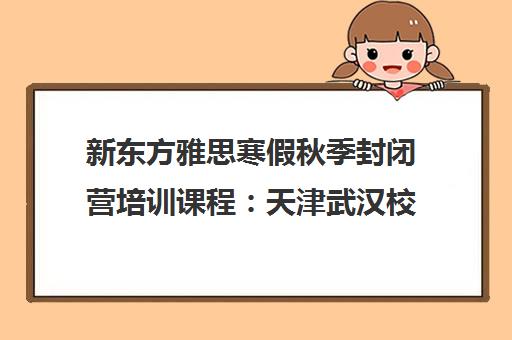 新东方雅思寒假秋季封闭营培训课程 天津武汉校区热招中