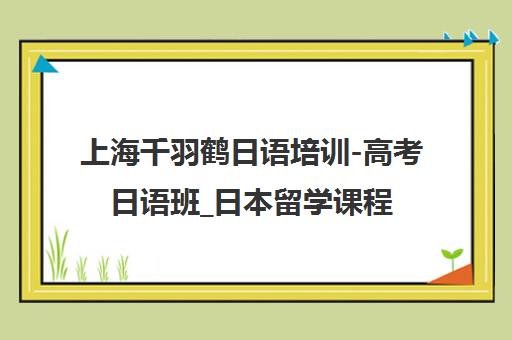 上海千羽鹤日语培训-高考日语班_日本留学课程费用