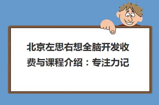 北京左思右想全脑开发收费与课程介绍 专注力记忆力训练价格 北京左思右想全脑开发收费与课程介绍 专注力记忆力训练价格