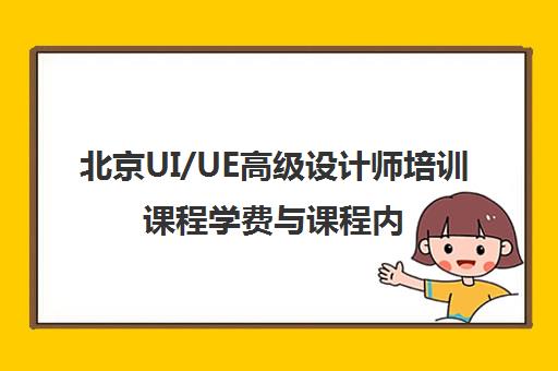 北京UI/UE高级设计师培训课程学费与课程内容介绍 北京UI/UE高级设计师培训课程学费与课程内容介绍