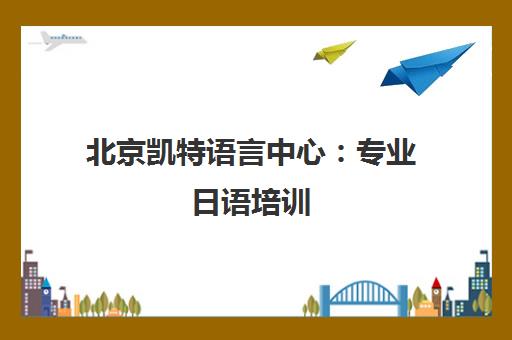 北京凯特语言中心 专业日语培训 个性化教学定制