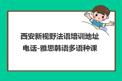 西安新视野法语培训地址电话-雅思韩语多语种课程