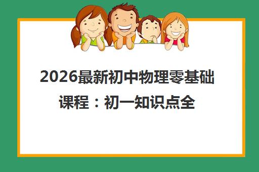 2026最新初中物理零基础课程:初一知识点全解析 2026最新初中物理零基础课程:初一知识点全解析