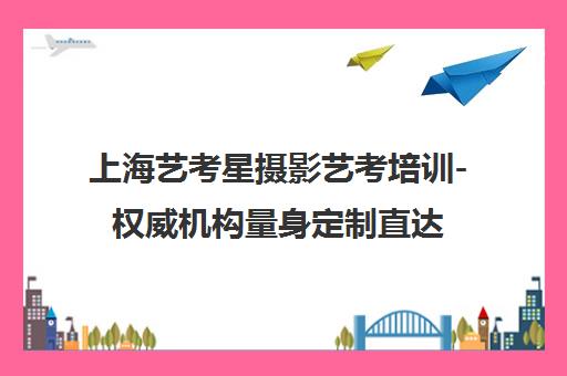 上海艺考星摄影艺考培训-权威机构量身定制直达名校