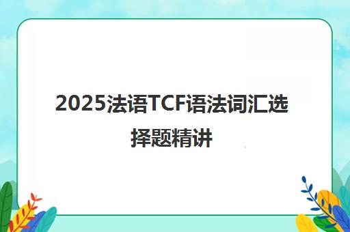 2025法语TCF语法词汇选择题精讲 T1-T35|真题答案详解|备考必刷 2025法语TCF语法词汇选择题精讲 T1-T35|真题答案详解|备考必刷