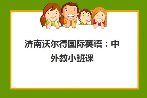 济南沃尔得国际英语 中外教小班课 实用英语培训