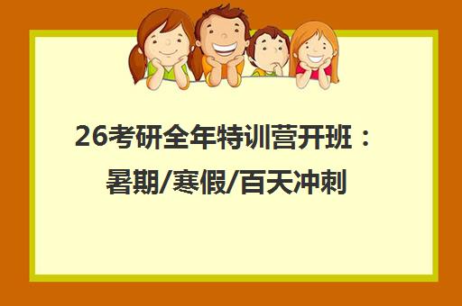 26考研全年特训营开班 暑期/寒假/百天冲刺课程招生中