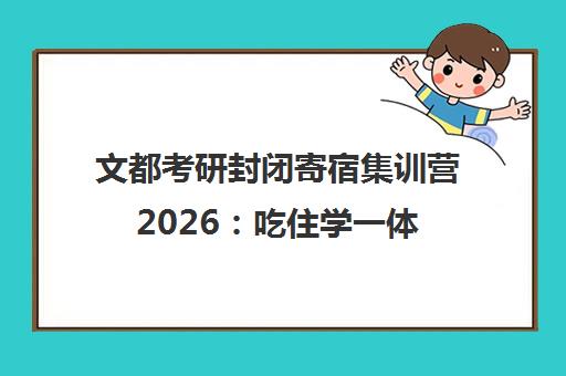 文都考研封闭寄宿集训营2026 吃住学一体 高效备考 文都考研封闭寄宿集训营2026 吃住学一体 高效备考