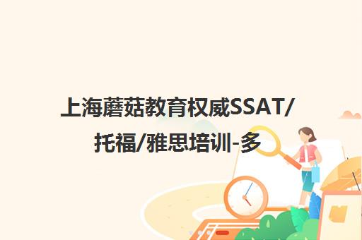 上海蘑菇教育权威SSAT/托福/雅思培训-多样课程小班教学