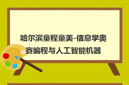 哈尔滨童程童美-信息学奥赛编程与人工智能机器人培训