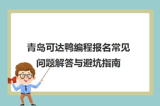 青岛可达鸭编程报名常见问题解答与避坑指南 青岛可达鸭编程报名常见问题解答与避坑指南