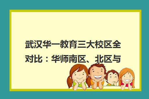 武汉华一教育三大校区全对比 华师南区、北区与湖大校区怎么选 武汉华一教育三大校区全对比 华师南区、北区与湖大校区怎么选