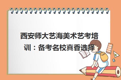 西安师大艺海美术艺考培训 备考名校真香选择