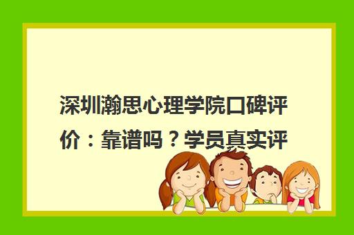 深圳瀚思心理学院口碑评价 靠谱吗？学员真实评价与课程费用解析