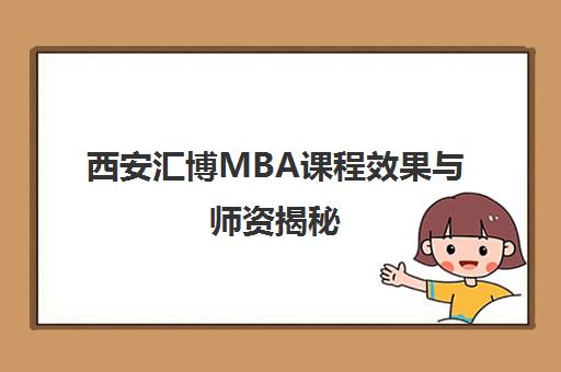 西安汇博MBA课程效果与师资揭秘 学员真实评价告诉你是否靠谱