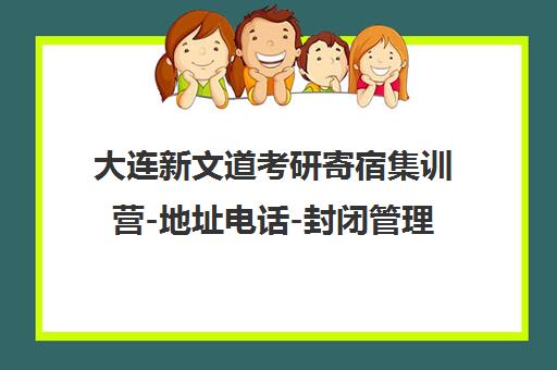 大连新文道考研寄宿集训营-地址电话-封闭管理吃住学一体